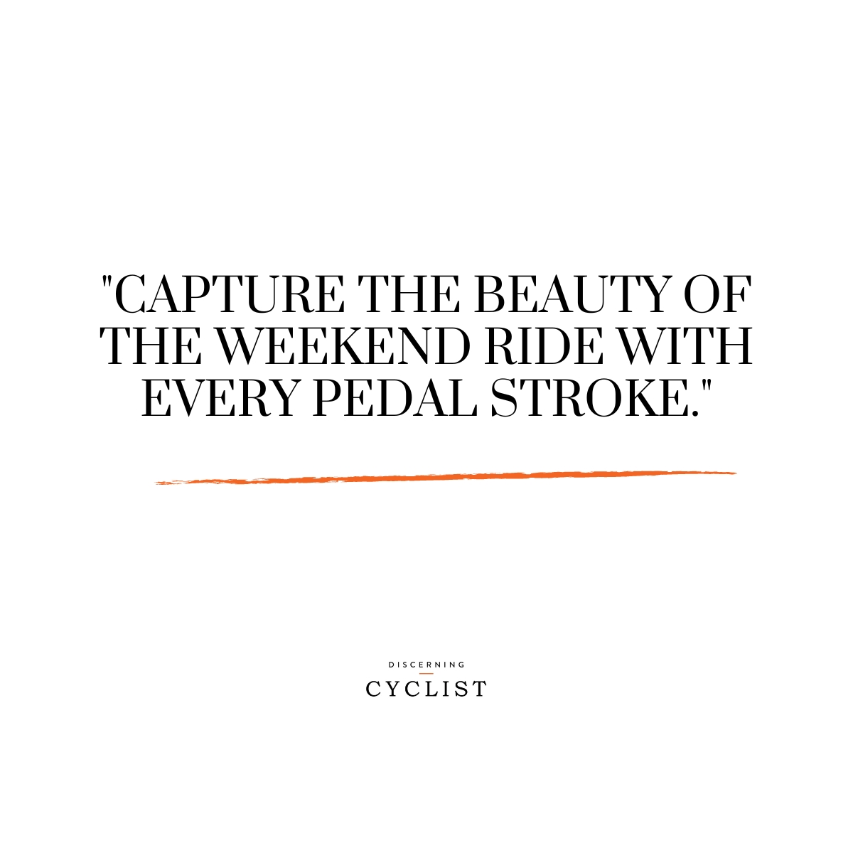 "Capture the beauty of the weekend ride with every pedal stroke."